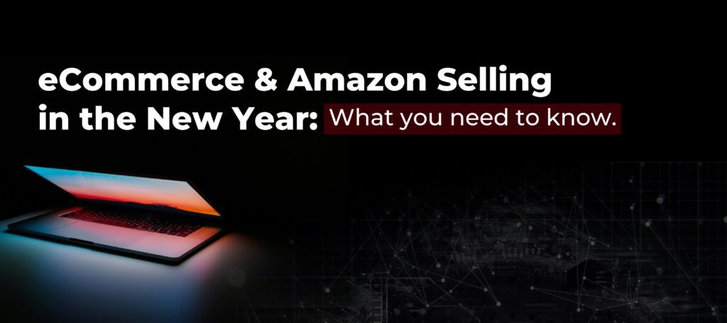 eCommerce & Amazon Selling in the New Year: What you need to know.